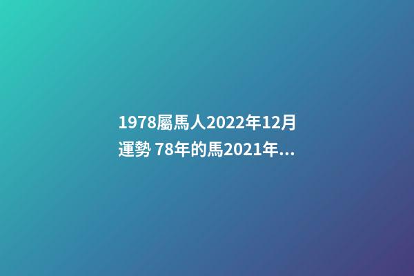1978屬馬人2022年12月運勢 78年的馬2021年的全年運勢,78年十二月十九的馬2021年財運如何-第1張-觀點-玄機派